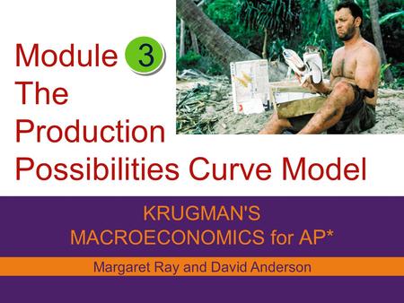 Module The Production Possibilities Curve Model KRUGMAN'S MACROECONOMICS for AP* 3 Margaret Ray and David Anderson.