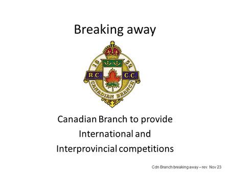 Breaking away Canadian Branch to provide International and Interprovincial competitions Cdn Branch breaking away – rev. Nov 23.