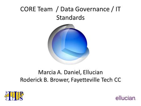 CORE Team / Data Governance / IT Standards Marcia A. Daniel, Ellucian Roderick B. Brower, Fayetteville Tech CC.