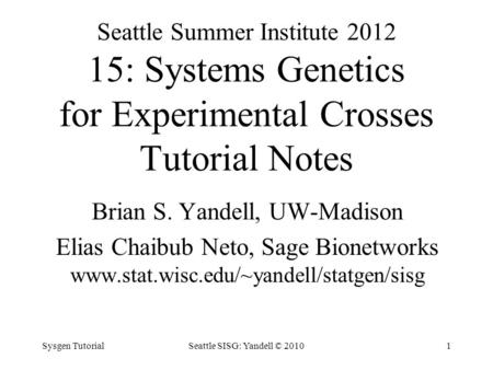 Seattle Summer Institute 2012 15: Systems Genetics for Experimental Crosses Tutorial Notes Brian S. Yandell, UW-Madison Elias Chaibub Neto, Sage Bionetworks.