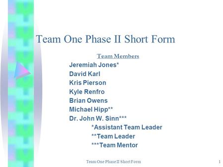 Team One Phase II Short Form1 Team Members Jeremiah Jones* David Karl Kris Pierson Kyle Renfro Brian Owens Michael Hipp** Dr. John W. Sinn*** *Assistant.