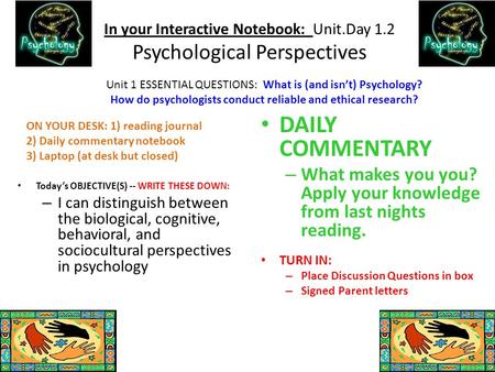 In your Interactive Notebook: Unit.Day 1.2 Psychological Perspectives Today’s OBJECTIVE(S) -- WRITE THESE DOWN: – I can distinguish between the biological,