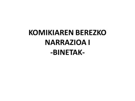 KOMIKIAREN BEREZKO NARRAZIOA I -BINETAK-. Plano zinematografikoaren kidea da. Bineta bakoitza narrazioaren denbora- eta espazio-unitate bat da. Estatikoa.