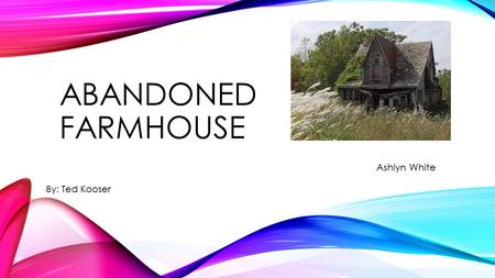 Abandoned farmhouse Ashlyn White By: Ted Kooser.