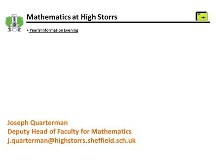 Mathematics at High Storrs Year 9 Information Evening Joseph Quarterman Deputy Head of Faculty for Mathematics