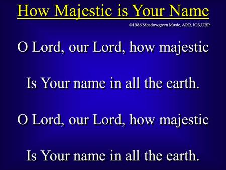 How Majestic is Your Name O Lord, our Lord, how majestic Is Your name in all the earth. O Lord, our Lord, how majestic Is Your name in all the earth. O.