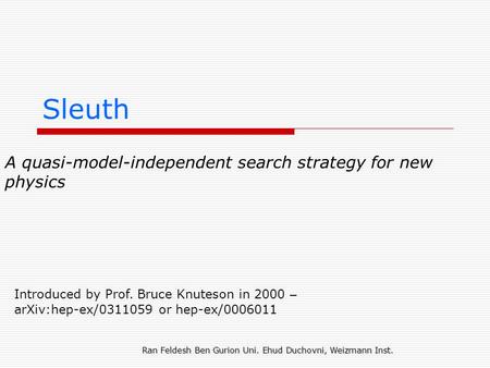 Sleuth A quasi-model-independent search strategy for new physics Introduced by Prof. Bruce Knuteson in 2000 – arXiv:hep-ex/0311059 or hep-ex/0006011 Ran.