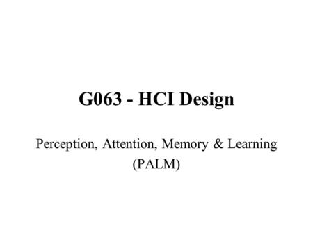 G063 - HCI Design Perception, Attention, Memory & Learning (PALM)