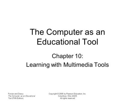 Forcier and Descy The Computer as an Educational Tool (Fifth Edition) Copyright © 2008 by Pearson Education, Inc. Columbus, Ohio 43235 All rights reserved.