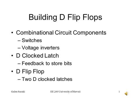 Galen SasakiEE 260 University of Hawaii1 Building D Flip Flops Combinational Circuit Components –Switches –Voltage inverters D Clocked Latch –Feedback.