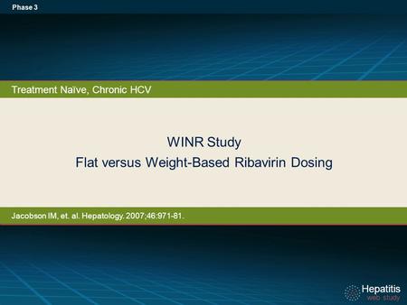 Hepatitis web study Hepatitis web study WINR Study Flat versus Weight-Based Ribavirin Dosing Phase 3 Treatment Naïve, Chronic HCV Jacobson IM, et. al.