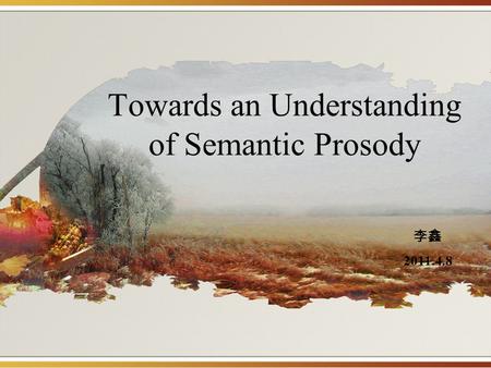 Towards an Understanding of Semantic Prosody 李鑫 2011.4.8.