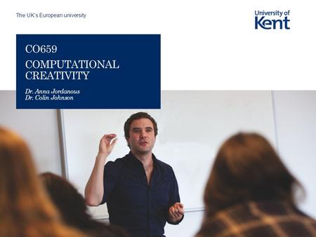 The UK’s European university CO659 COMPUTATIONAL CREATIVITY Dr. Anna Jordanous Dr. Colin Johnson.