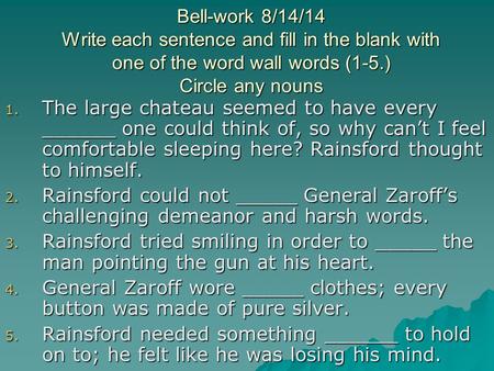 Bell-work 8/14/14 Write each sentence and fill in the blank with one of the word wall words (1-5.) Circle any nouns 1. The large chateau seemed to have.