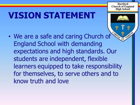 VISION STATEMENT We are a safe and caring Church of England School with demanding expectations and high standards. Our students are independent, flexible.