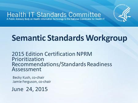 2015 Edition Certification NPRM Prioritization Recommendations/Standards Readiness Assessment June 24, 2015 Semantic Standards Workgroup Becky Kush, co-chair.