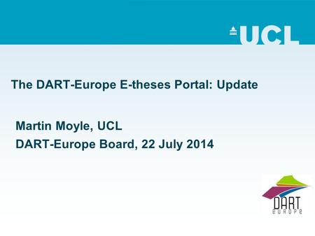 The DART-Europe E-theses Portal: Update Martin Moyle, UCL DART-Europe Board, 22 July 2014.