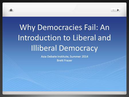 Why Democracies Fail: An Introduction to Liberal and Illiberal Democracy Asia Debate Institute, Summer 2014 Brett Frazer.