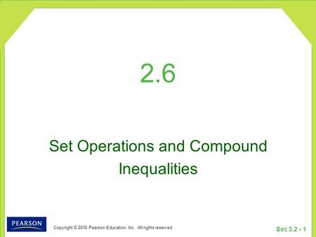 Copyright © 2010 Pearson Education, Inc. All rights reserved Sec 3.2 - 1 2.6 Set Operations and Compound Inequalities.