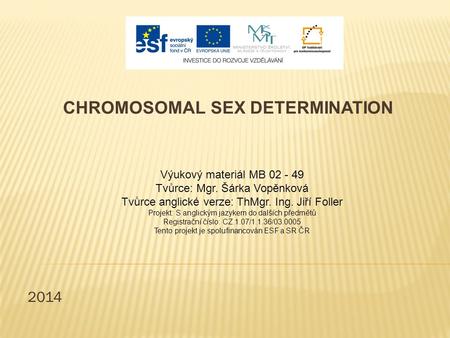 2014 CHROMOSOMAL SEX DETERMINATION Výukový materiál MB 02 - 49 Tvůrce: Mgr. Šárka Vopěnková Tvůrce anglické verze: ThMgr. Ing. Jiří Foller Projekt: S anglickým.