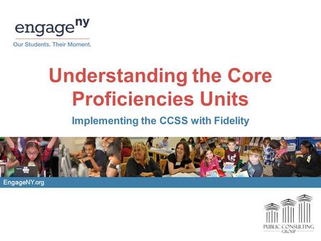 Understanding the Core Proficiencies Units Implementing the CCSS with Fidelity EngageNY.org.