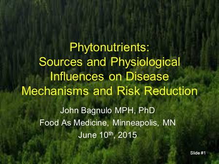 Phytonutrients: Sources and Physiological Influences on Disease Mechanisms and Risk Reduction John Bagnulo MPH, PhD Food As Medicine, Minneapolis, MN June.