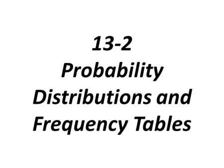 13-2 Probability Distributions and Frequency Tables