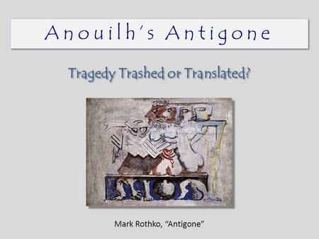 Anouilh’s Antigone Tragedy Trashed or Translated? Mark Rothko, “Antigone”