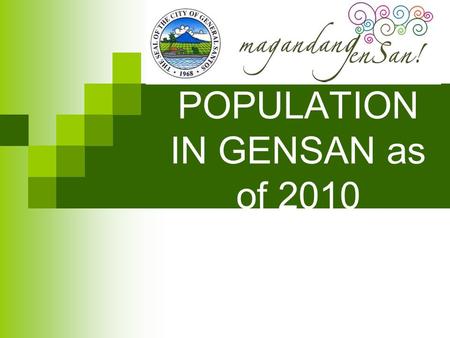 POPULATION IN GENSAN as of 2010. THE POPULATION OF 26 BARANGAY IN GENSAN Baluan6,611 Buayan`9,778 Bula34,697 Conel9,303 Dadiangas East (Pob.)5,882 Katangawan10,636.