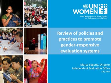 Marco Segone, Director Independent Evaluation Office July 2015 Review of policies and practices to promote gender-responsive evaluation systems.