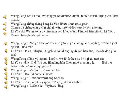 Wáng Péng gēn Lǐ Yǒu zài tóng yī gè xuéxiào xuéxí, tāmen rènshi yǐjīng kuài bàn nián le. Wáng Péng chángcháng bāng Lǐ Yǒu liànxí shuō zhōngwén. Tāmen.