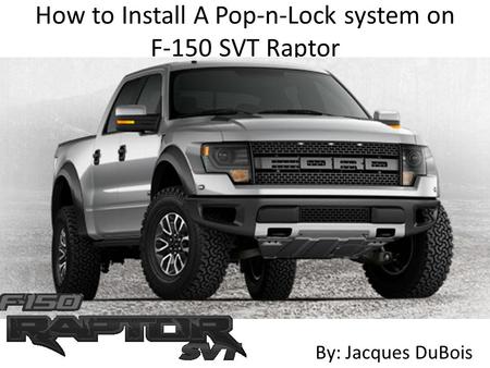 How to Install A Pop-n-Lock system on F-150 SVT Raptor By: Jacques DuBois.