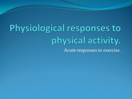 Physiological responses to physical activity.