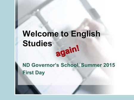 Welcome to English Studies ND Governor’s School, Summer 2015 First Day again!