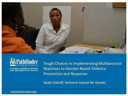 Tough Choices in Implementing Multisectoral Reponses to Gender-Based Violence Prevention and Response Sarah Eckhoff, Technical Advisor for Gender.