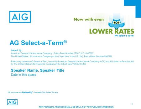 0 FOR FINANCIAL PROFESSIONAL USE ONLY. NOT FOR PUBLIC DISTRIBUTION. AG Select-a-Term ® Issued by: American General Life Insurance Company: Policy Form.