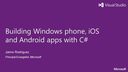 Building Windows phone, iOS and Android apps with C# Jaime Rodriguez Principal Evangelist, Microsoft.