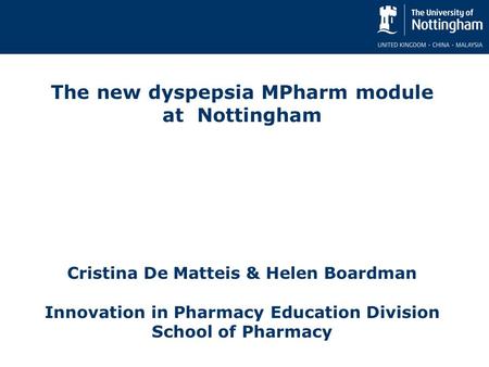 The new dyspepsia MPharm module at Nottingham Cristina De Matteis & Helen Boardman Innovation in Pharmacy Education Division School of Pharmacy.