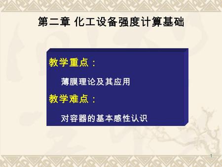 1 第二章 化工设备强度计算基础 教学重点： 薄膜理论及其应用 教学难点： 对容器的基本感性认识.