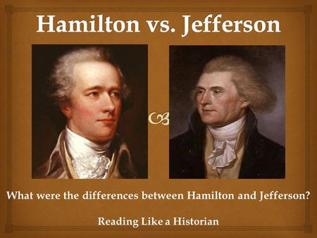 Hamilton vs. Jefferson What were the differences between Hamilton and Jefferson? Reading Like a Historian.