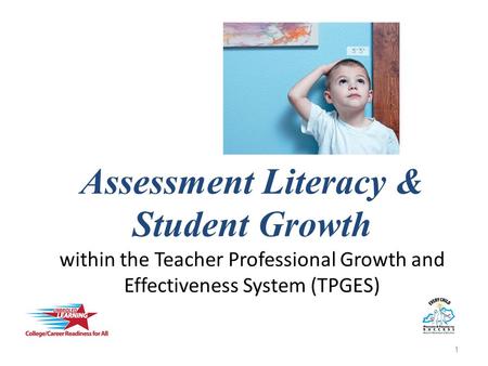 Assessment Literacy & Student Growth within the Teacher Professional Growth and Effectiveness System (TPGES) The goal of this session is to make visible.