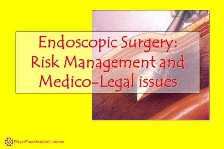 Royal Free Hospital, London Endoscopic Surgery: Risk Management and Medico-Legal issues.