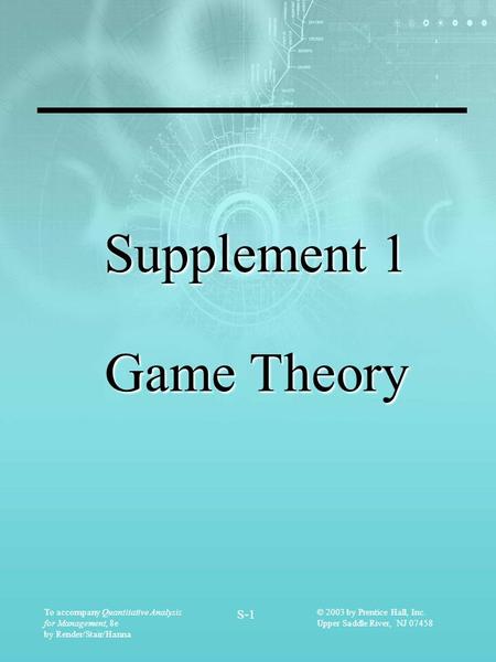 To accompany Quantitative Analysis for Management, 8e by Render/Stair/Hanna S-1 © 2003 by Prentice Hall, Inc. Upper Saddle River, NJ 07458 Supplement 1.