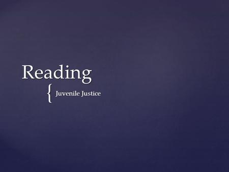 { Reading Juvenile Justice.  Read the articles that have been given to you assuming that everything that the author says is true. First Reading.