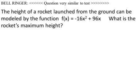 BELL RINGER: >>> The height of a rocket launched from the ground can be modeled by the function f(x) = -16x2.