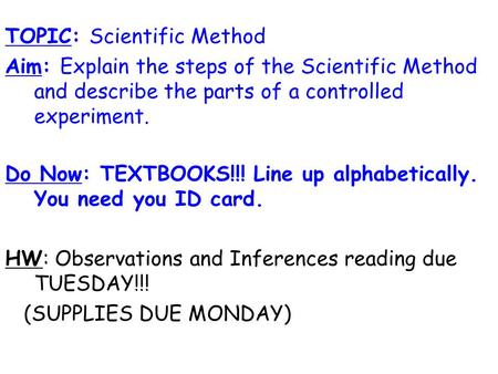 TOPIC: Scientific Method Aim: Explain the steps of the Scientific Method and describe the parts of a controlled experiment. Do Now: TEXTBOOKS!!! Line up.