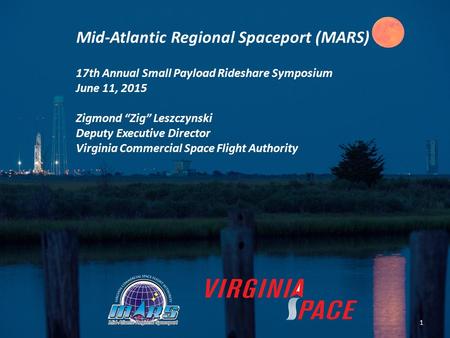 Mid-Atlantic Regional Spaceport (MARS) 17th Annual Small Payload Rideshare Symposium June 11, 2015 Zigmond “Zig” Leszczynski Deputy Executive Director.