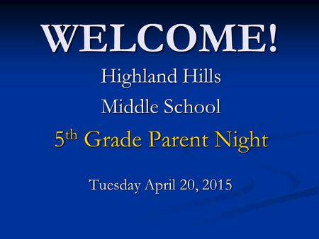 WELCOME! 5th Grade Parent Night Highland Hills Middle School