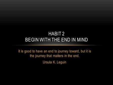 Habit 2 begin with the end in mind