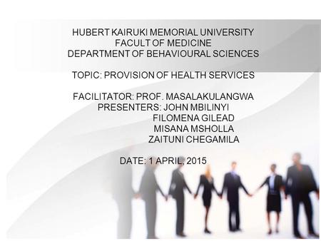 HUBERT KAIRUKI MEMORIAL UNIVERSITY FACULT OF MEDICINE DEPARTMENT OF BEHAVIOURAL SCIENCES TOPIC: PROVISION OF HEALTH SERVICES FACILITATOR: PROF. MASALAKULANGWA.